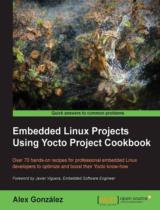 Embedded Linux Projects Using Yocto Project Cookbook  : Over 70 hands-on recipes for professional embedded Linux developers to optimize and boost their Yocto know-how 
